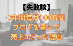 3年間毎月100時間ブログを書いて売上0だった理由【失敗談】