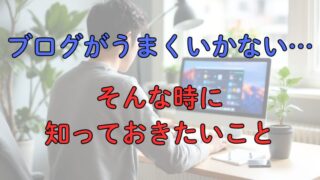 「ブログがうまくいかない」と感じるあなたに伝えたいこと 